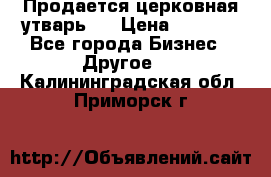 Продается церковная утварь . › Цена ­ 6 200 - Все города Бизнес » Другое   . Калининградская обл.,Приморск г.